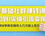 零基础社群赚钱课：从0到1实操引流变现，帮助18W学员实现月入几万到上百万-第一资源库
