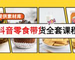 抖音零食带货全套课程：从0到1搭建账号，涨粉卖货（提供素材库）-第一资源库