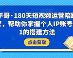 小平哥·180天短视频运营陪跑训练营，帮助你掌握个人IP账号从0-1的搭建方法-第一资源库