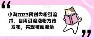 小淘2023网创类粉引流术,自用引流涨粉方法发布,实现被动流量-第一资源库
