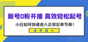 新号0粉开播-高效轻松起号,小白如何快速进入正常出单节奏(10节课)-第一资源库