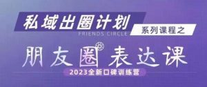私域出圈计划系列课程之朋友圈表达课,2023全新口碑训练营-第一资源库