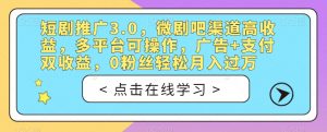 短剧推广3.0,微剧吧渠道高收益,多平台可操作,广告+支付双收益,0粉丝轻松月入过万【揭秘】-第一资源库