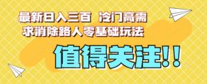 最新日入三百，冷门高需求消除路人零基础玩法【揭秘】-第一资源库