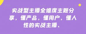实战型主播全维度主题分享,懂产品,懂用户,懂人性的实战主播-第一资源库