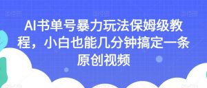 AI书单号暴力玩法保姆级教程,小白也能几分钟搞定一条原创视频【揭秘】-第一资源库