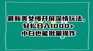 最新美女慢开屏深情玩法,轻松日入1000+小白也能批量操作-第一资源库