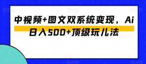 中视频+图文双系统变现,Ai日入500+顶级玩儿法-第一资源库