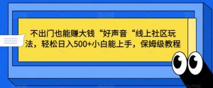 不出门也能赚大钱“好声音“线上社区玩法,轻松日入500+小白能上手,保姆级教程【揭秘】-第一资源库