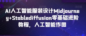 AI人工智能服装设计Midjourney+Stablediffusion零基础进阶教程,人工智能作图-第一资源库