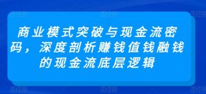 商业模式突破与现金流密码，深度剖析赚钱值钱融钱的现金流底层逻辑-第一资源库