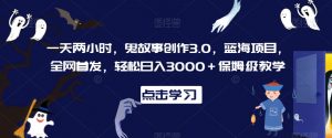 一天两小时,鬼故事创作3.0,蓝海项目,全网首发,轻松日入3000+保姆级教学【揭秘】-第一资源库