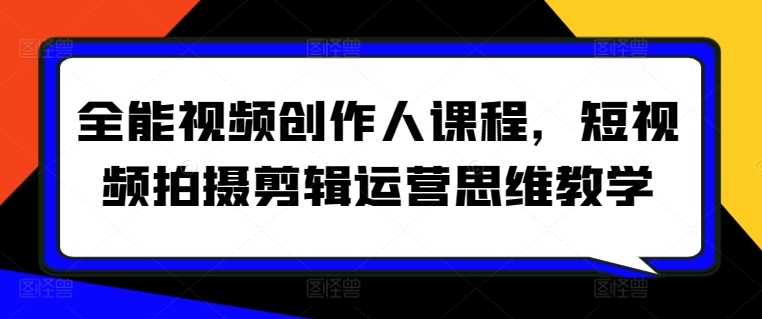 全能视频创作人课程，短视频拍摄剪辑运营思维教学-第一资源库