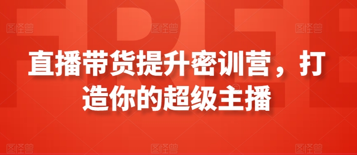 直播带货提升密训营，打造你的超级主播-第一资源库