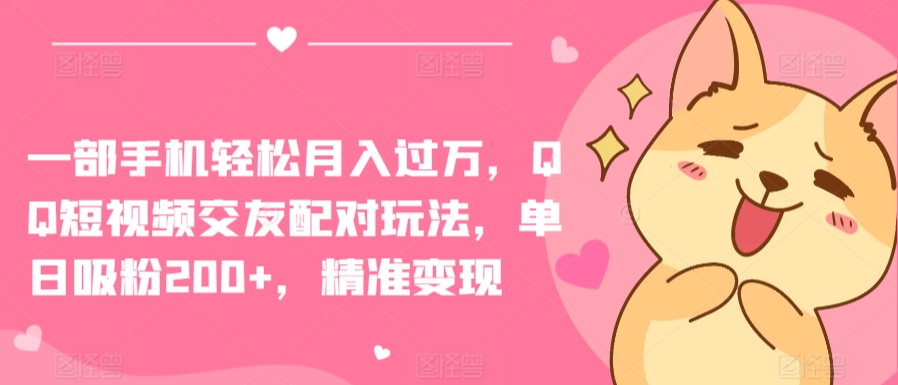 一部手机轻松月入过万，QQ短视频交友配对玩法，单日吸粉200+，精准变现【揭秘】-第一资源库