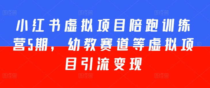 小红书虚拟项目陪跑训练营5期，幼教赛道等虚拟项目引流变现-第一资源库