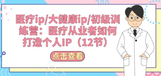 医疗ip/大健康ip/初级训练营：医疗从业者如何打造个人IP(12节)-第一资源库