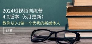 2024短视频训练营-6月4.0版本:教你从0-1做一个优秀的新媒体人(18节)-第一资源库