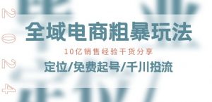 全域电商-粗暴玩法课：10亿销售经验干货分享!定位/免费起号/千川投流-第一资源库