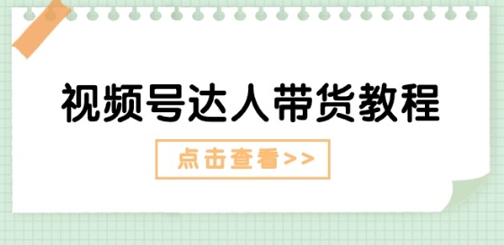 视频号达人带货教程：达人剧情打法(长期)+达人带货广告(短期)-第一资源库