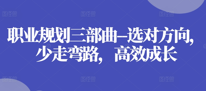 职业规划三部曲–选对方向，少走弯路，高效成长-第一资源库