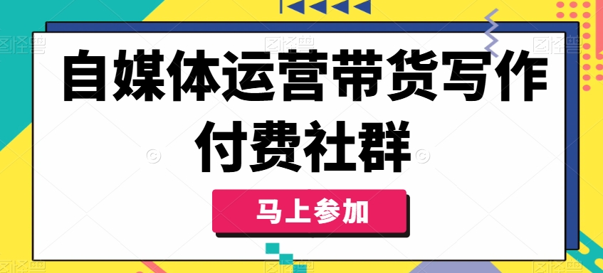 自媒体运营带货写作付费社群，带货是自媒体人必须掌握的能力-第一资源库