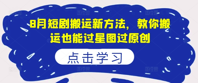 8月短剧搬运新方法，教你搬运也能过星图过原创-第一资源库