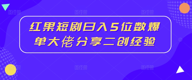 红果短剧日入5位数爆单大佬分享二创经验-第一资源库