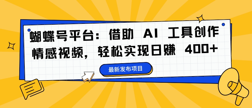 蝴蝶号平台：借助 AI 工具创作情感视频，轻松实现日赚 400+【揭秘】-第一资源库
