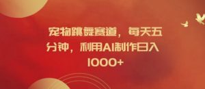 宠物跳舞赛道,每天五分钟,利用AI制作日入1k【揭秘】-第一资源库