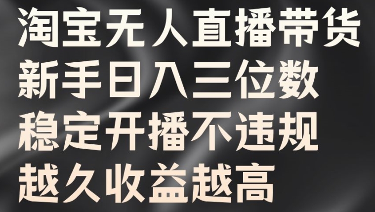 淘宝无人直播带货，新手日入三位数，稳定开播不违规，越久收益越高【揭秘】-第一资源库