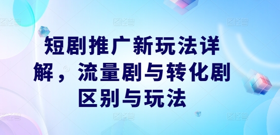 短剧推广新玩法详解，流量剧与转化剧区别与玩法-第一资源库