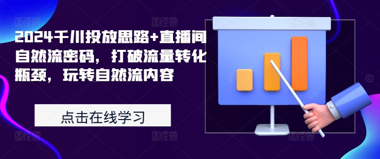 2024千川投放思路+直播间自然流密码，打破流量转化瓶颈，玩转自然流内容-第一资源库