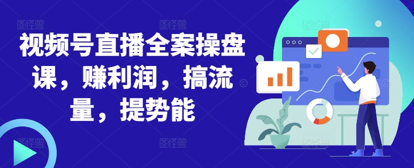视频号直播全案操盘课，赚利润，搞流量，提势能-第一资源库