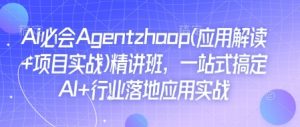 Ai必会Agent(应用解读+项目实战)精讲班,一站式搞定AI+行业落地应用实战-第一资源库