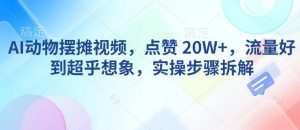 AI动物摆摊视频，点赞 20W+，流量好到超乎想象，实操步骤拆解-第一资源库