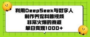 利用DeepSeek与数字人制作养宠科普视频,非常火爆的赛道,单日变现多张-第一资源库