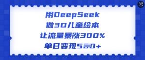 用DeepSeek做3D儿童绘本,让流量暴涨300%,单日变现多张-第一资源库